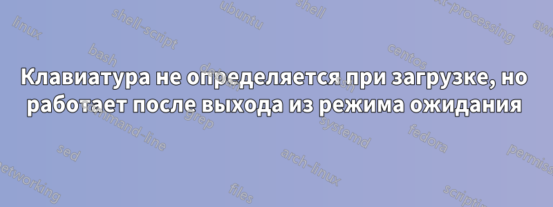 Клавиатура не определяется при загрузке, но работает после выхода из режима ожидания