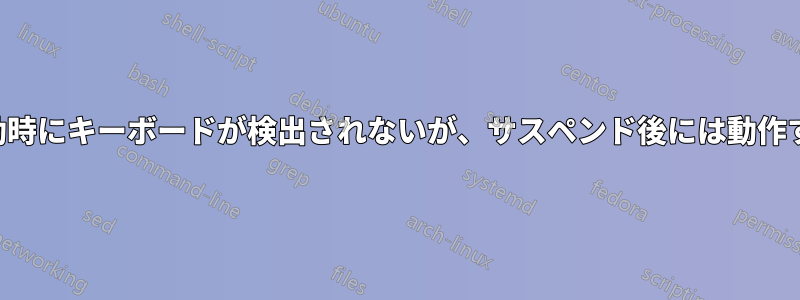 起動時にキーボードが検出されないが、サスペンド後には動作する