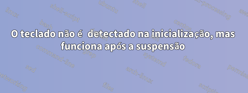 O teclado não é detectado na inicialização, mas funciona após a suspensão