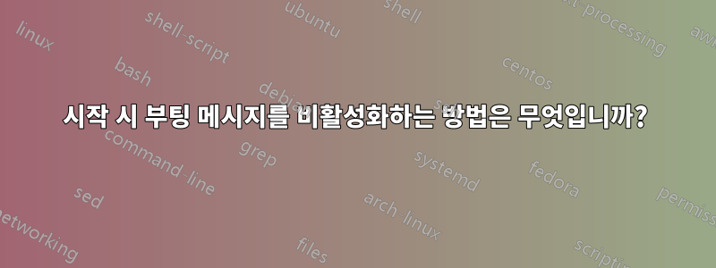 시작 시 부팅 메시지를 비활성화하는 방법은 무엇입니까?
