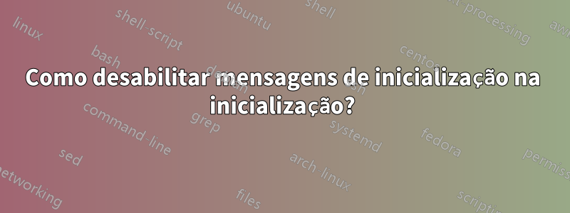 Como desabilitar mensagens de inicialização na inicialização?