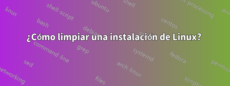 ¿Cómo limpiar una instalación de Linux?