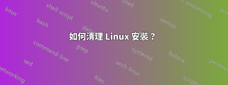 如何清理 Linux 安裝？