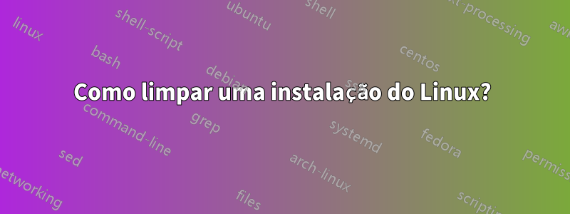 Como limpar uma instalação do Linux?