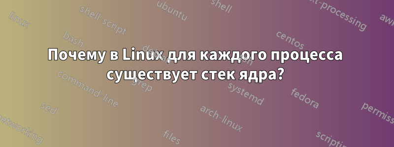 Почему в Linux для каждого процесса существует стек ядра?