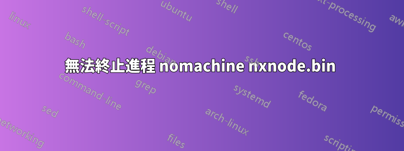 無法終止進程 nomachine nxnode.bin