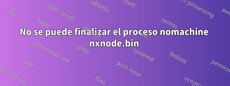 No se puede finalizar el proceso nomachine nxnode.bin