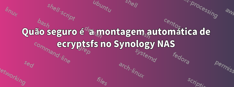 Quão seguro é a montagem automática de ecryptsfs no Synology NAS