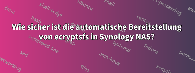 Wie sicher ist die automatische Bereitstellung von ecryptsfs in Synology NAS?