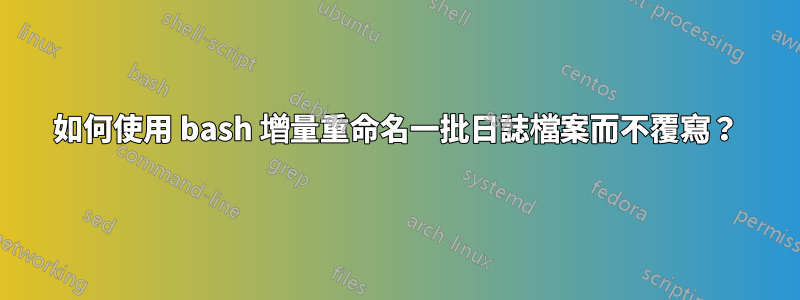 如何使用 bash 增量重命名一批日誌檔案而不覆寫？
