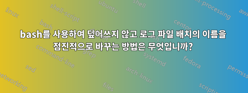 bash를 사용하여 덮어쓰지 않고 로그 파일 배치의 이름을 점진적으로 바꾸는 방법은 무엇입니까?