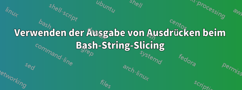 Verwenden der Ausgabe von Ausdrücken beim Bash-String-Slicing