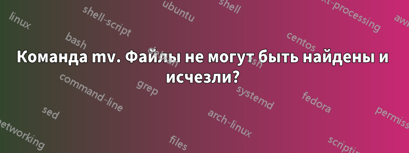 Команда mv. Файлы не могут быть найдены и исчезли?