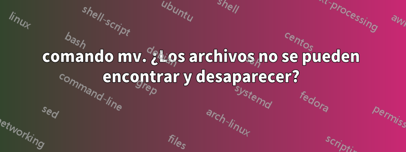 comando mv. ¿Los archivos no se pueden encontrar y desaparecer?