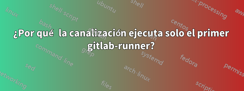 ¿Por qué la canalización ejecuta solo el primer gitlab-runner?