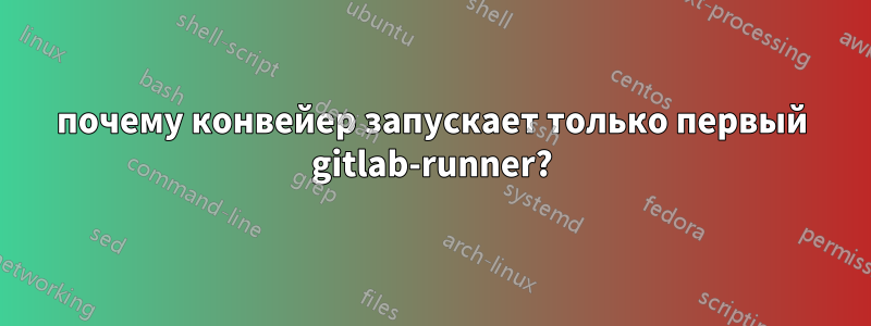 почему конвейер запускает только первый gitlab-runner?