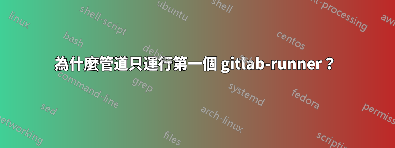 為什麼管道只運行第一個 gitlab-runner?