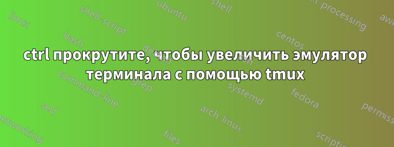 ctrl прокрутите, чтобы увеличить эмулятор терминала с помощью tmux
