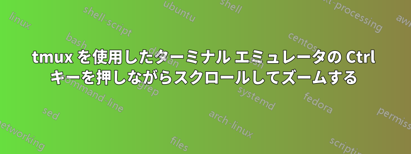 tmux を使用したターミナル エミュレータの Ctrl キーを押しながらスクロールしてズームする