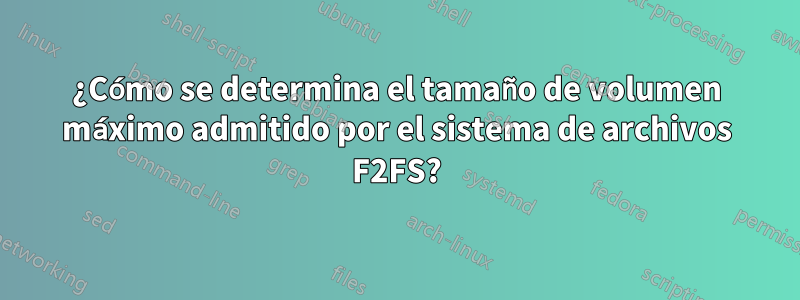 ¿Cómo se determina el tamaño de volumen máximo admitido por el sistema de archivos F2FS?