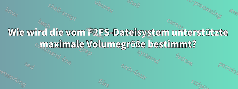 Wie wird die vom F2FS-Dateisystem unterstützte maximale Volumegröße bestimmt?