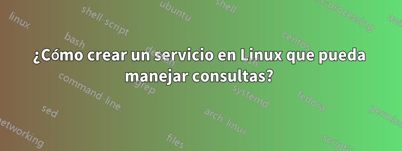 ¿Cómo crear un servicio en Linux que pueda manejar consultas?