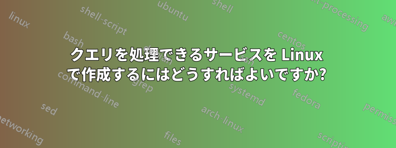 クエリを処理できるサービスを Linux で作成するにはどうすればよいですか?