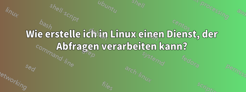 Wie erstelle ich in Linux einen Dienst, der Abfragen verarbeiten kann?