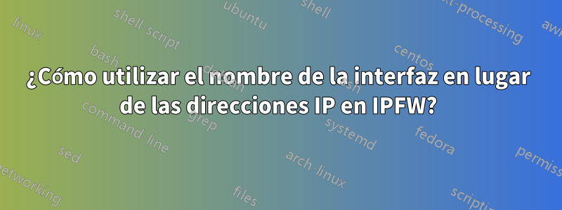 ¿Cómo utilizar el nombre de la interfaz en lugar de las direcciones IP en IPFW?