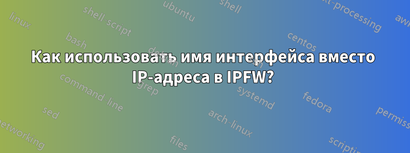 Как использовать имя интерфейса вместо IP-адреса в IPFW?