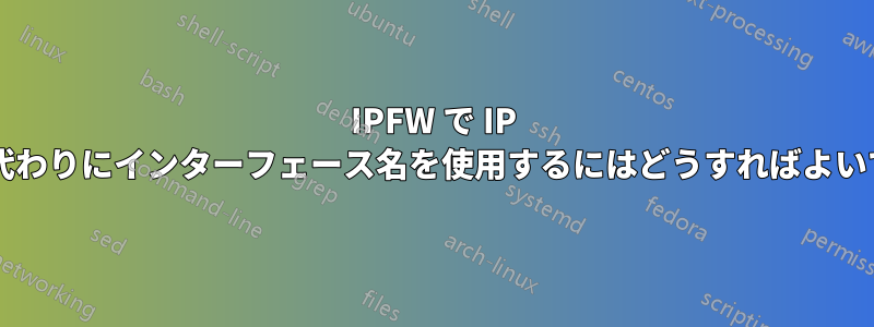 IPFW で IP アドレスの代わりにインターフェース名を使用するにはどうすればよいでしょうか?