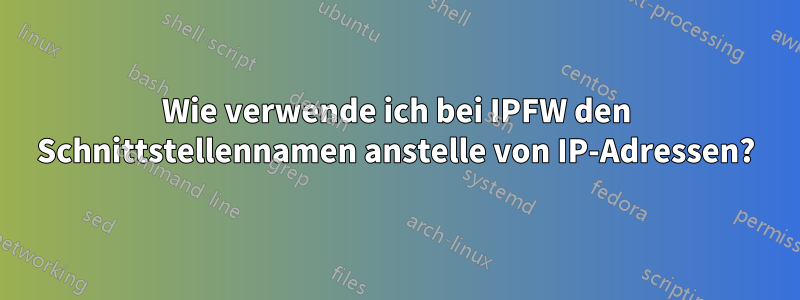 Wie verwende ich bei IPFW den Schnittstellennamen anstelle von IP-Adressen?