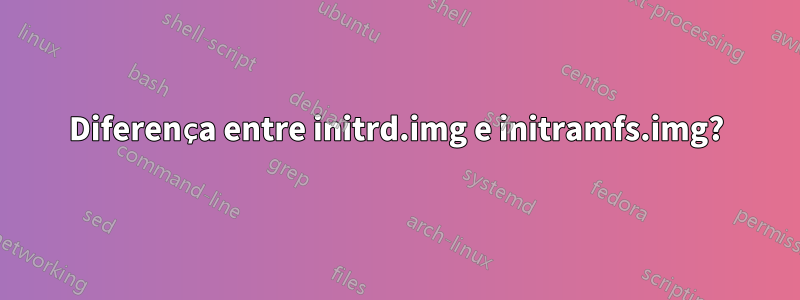 Diferença entre initrd.img e initramfs.img?