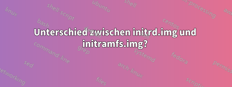 Unterschied zwischen initrd.img und initramfs.img?