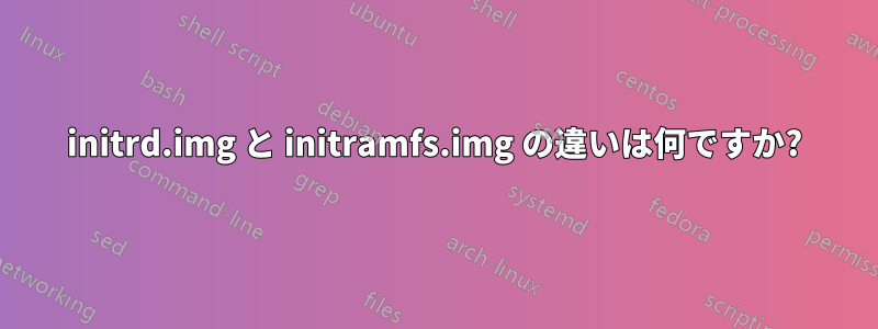 initrd.img と initramfs.img の違いは何ですか?