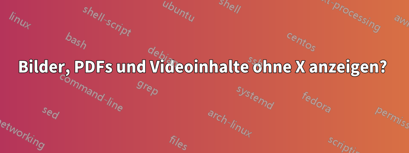 Bilder, PDFs und Videoinhalte ohne X anzeigen?