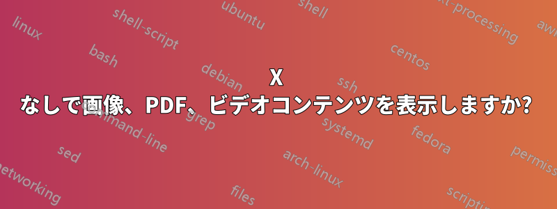 X なしで画像、PDF、ビデオコンテンツを表示しますか?