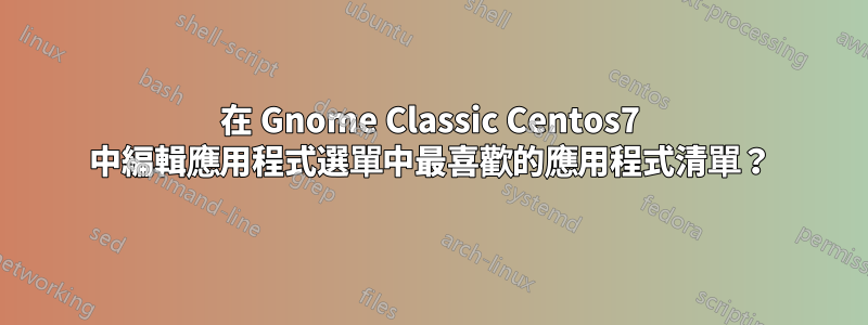 在 Gnome Classic Centos7 中編輯應用程式選單中最喜歡的應用程式清單？