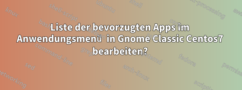 Liste der bevorzugten Apps im Anwendungsmenü in Gnome Classic Centos7 bearbeiten?