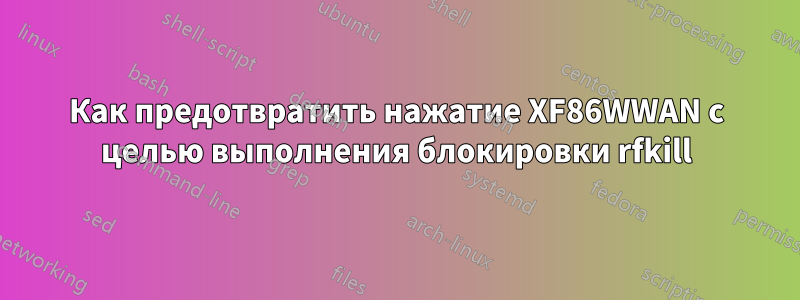 Как предотвратить нажатие XF86WWAN с целью выполнения блокировки rfkill