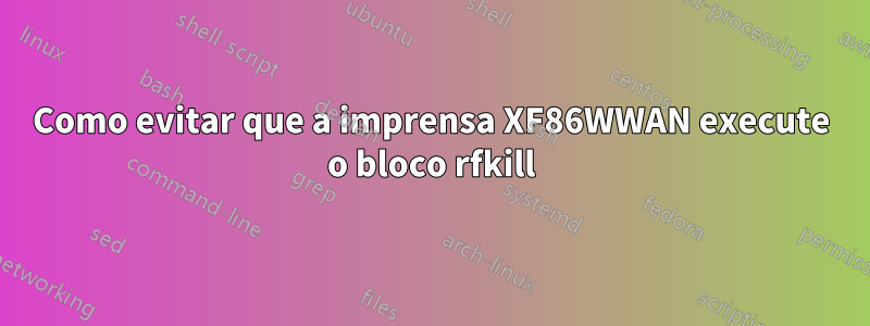 Como evitar que a imprensa XF86WWAN execute o bloco rfkill