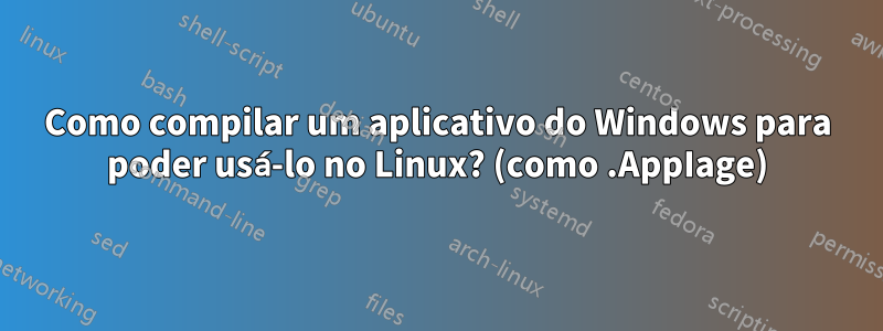 Como compilar um aplicativo do Windows para poder usá-lo no Linux? (como .AppIage)