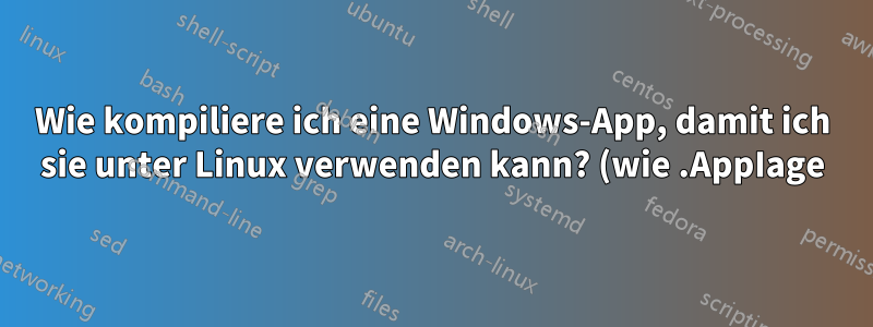 Wie kompiliere ich eine Windows-App, damit ich sie unter Linux verwenden kann? (wie .AppIage)