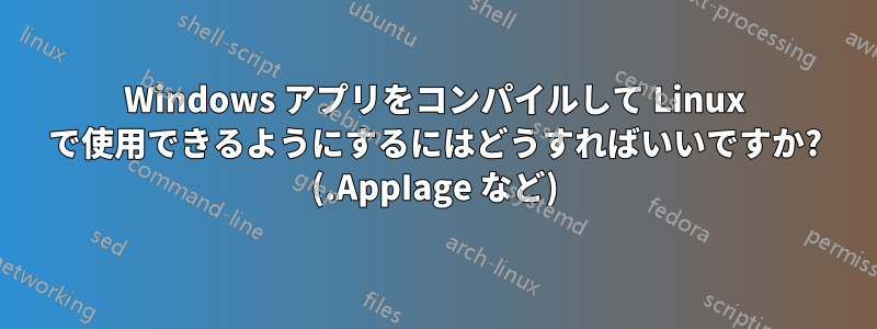 Windows アプリをコンパイルして Linux で使用できるようにするにはどうすればいいですか? (.AppIage など)
