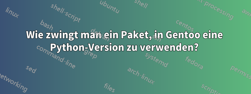 Wie zwingt man ein Paket, in Gentoo eine Python-Version zu verwenden?