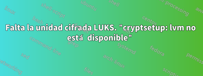 Falta la unidad cifrada LUKS. "cryptsetup: lvm no está disponible"