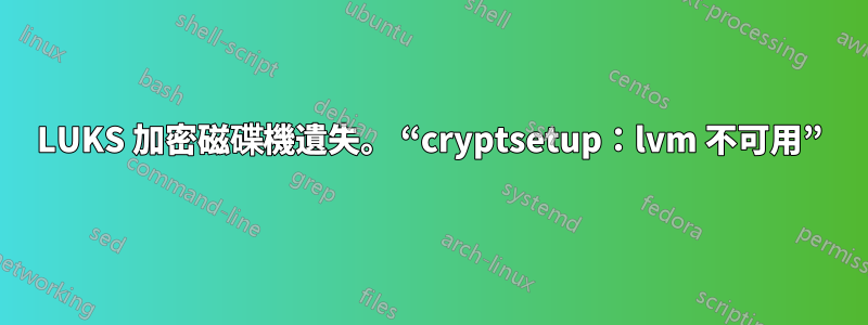 LUKS 加密磁碟機遺失。 “cryptsetup：lvm 不可用”