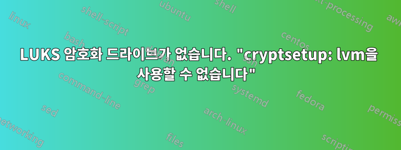 LUKS 암호화 드라이브가 없습니다. "cryptsetup: lvm을 사용할 수 없습니다"