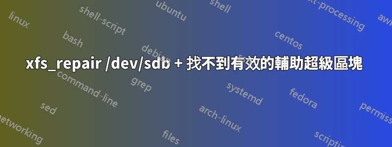 xfs_repair /dev/sdb + 找不到有效的輔助超級區塊