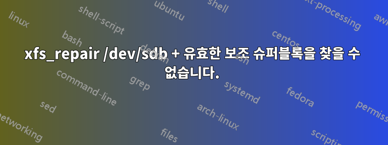 xfs_repair /dev/sdb + 유효한 보조 슈퍼블록을 찾을 수 없습니다.